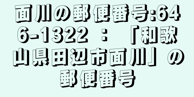 面川の郵便番号:646-1322 ： 「和歌山県田辺市面川」の郵便番号