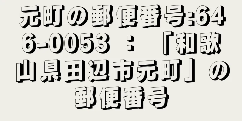 元町の郵便番号:646-0053 ： 「和歌山県田辺市元町」の郵便番号