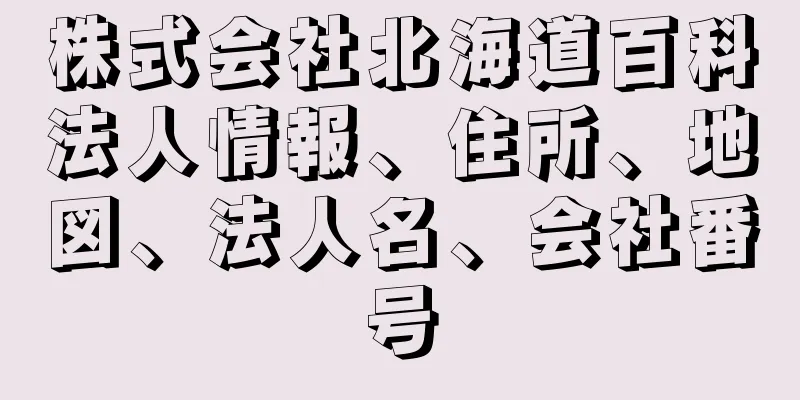 株式会社北海道百科法人情報、住所、地図、法人名、会社番号