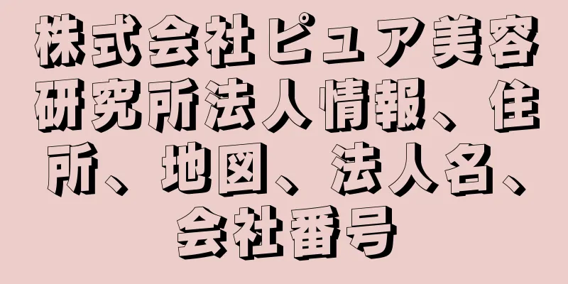 株式会社ピュア美容研究所法人情報、住所、地図、法人名、会社番号