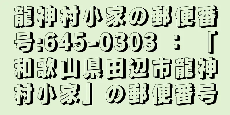 龍神村小家の郵便番号:645-0303 ： 「和歌山県田辺市龍神村小家」の郵便番号