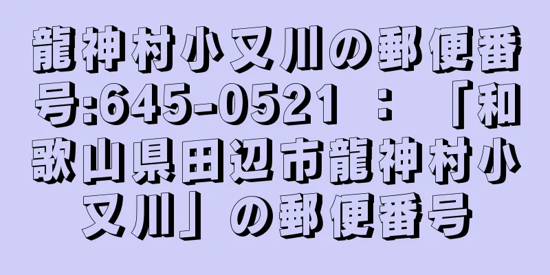 龍神村小又川の郵便番号:645-0521 ： 「和歌山県田辺市龍神村小又川」の郵便番号