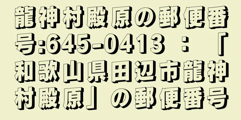 龍神村殿原の郵便番号:645-0413 ： 「和歌山県田辺市龍神村殿原」の郵便番号