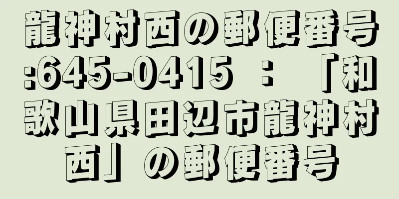 龍神村西の郵便番号:645-0415 ： 「和歌山県田辺市龍神村西」の郵便番号