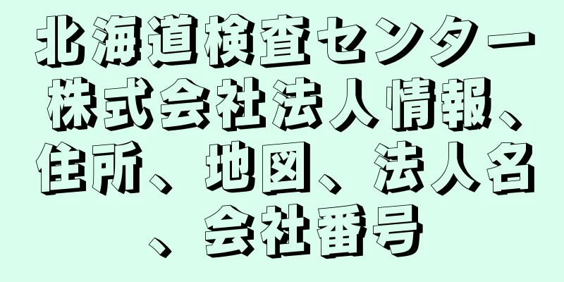 北海道検査センター株式会社法人情報、住所、地図、法人名、会社番号