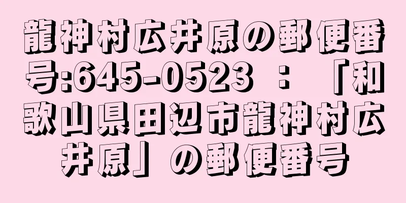 龍神村広井原の郵便番号:645-0523 ： 「和歌山県田辺市龍神村広井原」の郵便番号