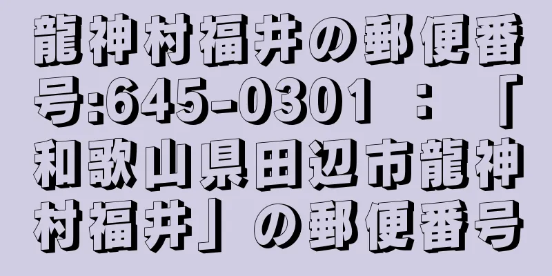 龍神村福井の郵便番号:645-0301 ： 「和歌山県田辺市龍神村福井」の郵便番号