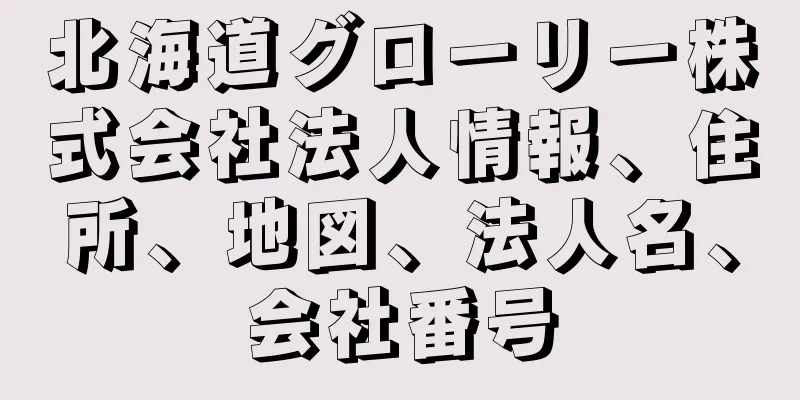 北海道グローリー株式会社法人情報、住所、地図、法人名、会社番号