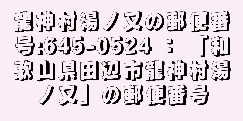 龍神村湯ノ又の郵便番号:645-0524 ： 「和歌山県田辺市龍神村湯ノ又」の郵便番号