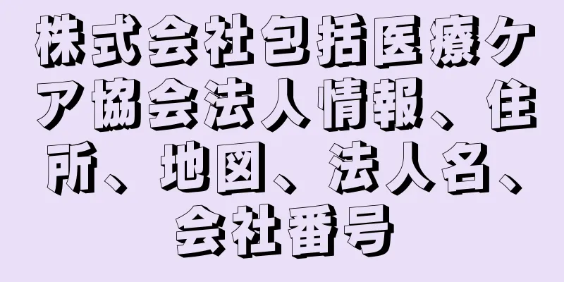 株式会社包括医療ケア協会法人情報、住所、地図、法人名、会社番号