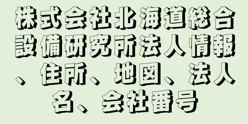 株式会社北海道総合設備研究所法人情報、住所、地図、法人名、会社番号