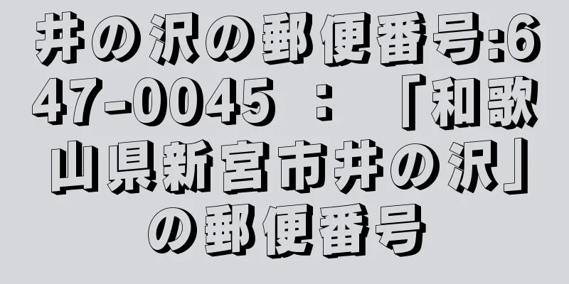 井の沢の郵便番号:647-0045 ： 「和歌山県新宮市井の沢」の郵便番号