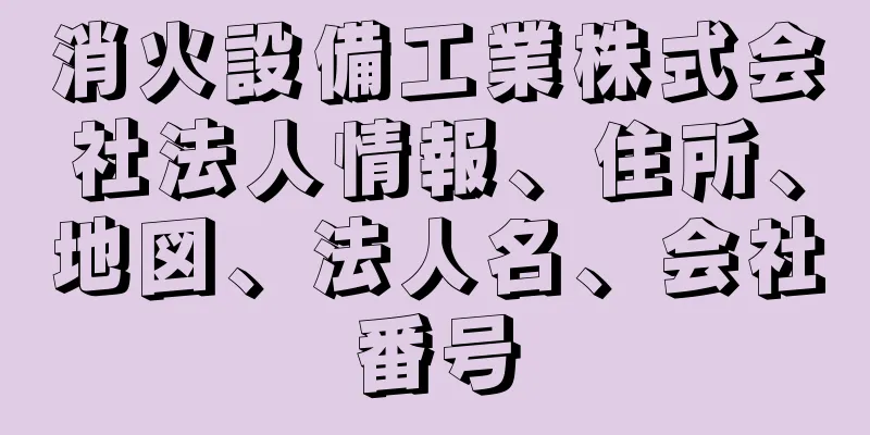 消火設備工業株式会社法人情報、住所、地図、法人名、会社番号