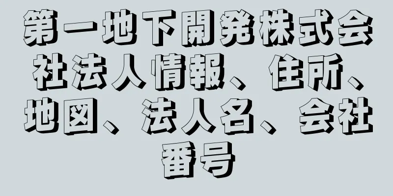 第一地下開発株式会社法人情報、住所、地図、法人名、会社番号