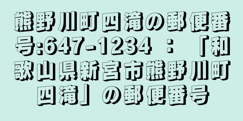 熊野川町四滝の郵便番号:647-1234 ： 「和歌山県新宮市熊野川町四滝」の郵便番号