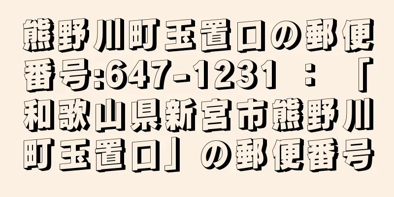 熊野川町玉置口の郵便番号:647-1231 ： 「和歌山県新宮市熊野川町玉置口」の郵便番号