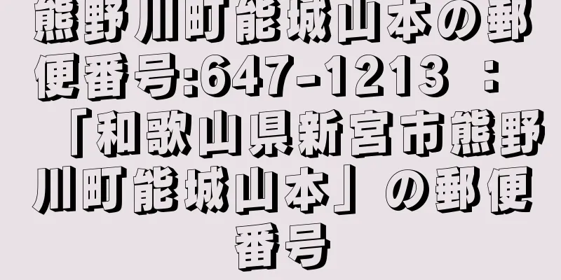 熊野川町能城山本の郵便番号:647-1213 ： 「和歌山県新宮市熊野川町能城山本」の郵便番号