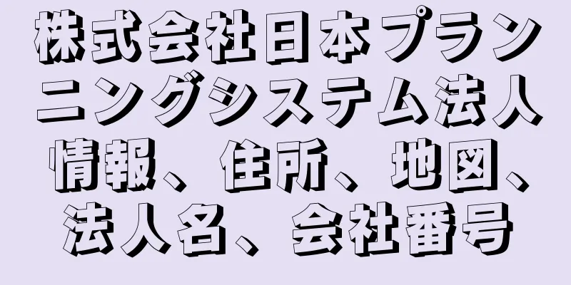 株式会社日本プランニングシステム法人情報、住所、地図、法人名、会社番号