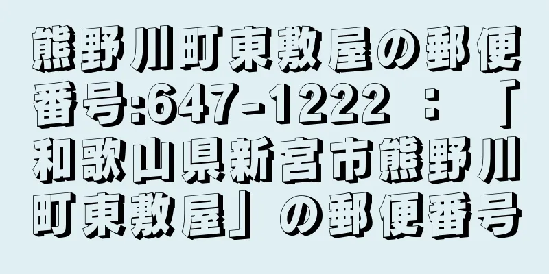 熊野川町東敷屋の郵便番号:647-1222 ： 「和歌山県新宮市熊野川町東敷屋」の郵便番号