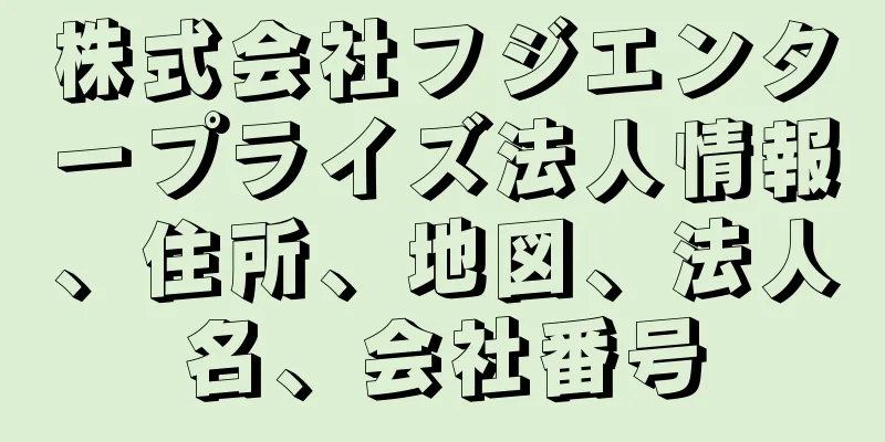 株式会社フジエンタープライズ法人情報、住所、地図、法人名、会社番号