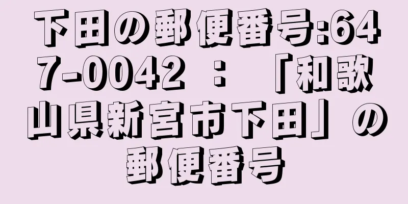 下田の郵便番号:647-0042 ： 「和歌山県新宮市下田」の郵便番号