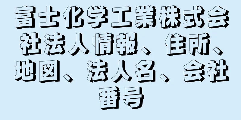 富士化学工業株式会社法人情報、住所、地図、法人名、会社番号