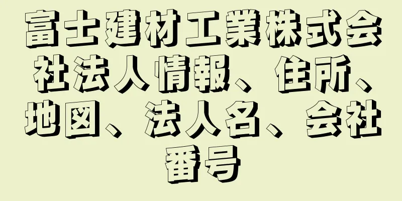 富士建材工業株式会社法人情報、住所、地図、法人名、会社番号