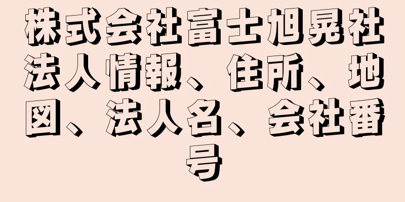 株式会社富士旭晃社法人情報、住所、地図、法人名、会社番号