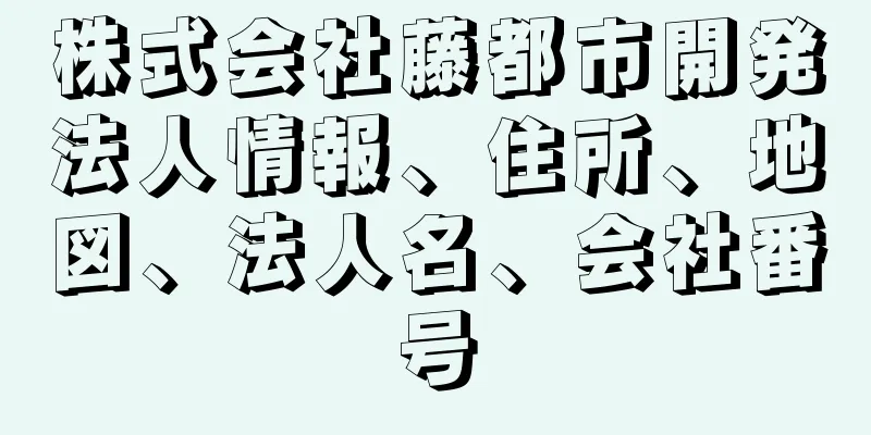 株式会社藤都市開発法人情報、住所、地図、法人名、会社番号