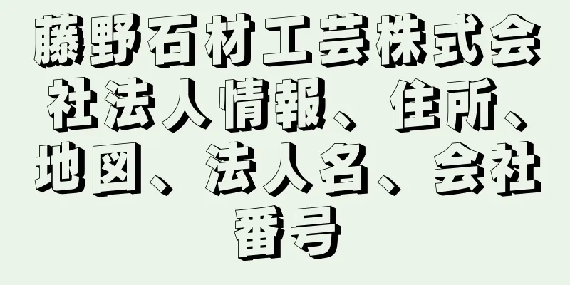 藤野石材工芸株式会社法人情報、住所、地図、法人名、会社番号