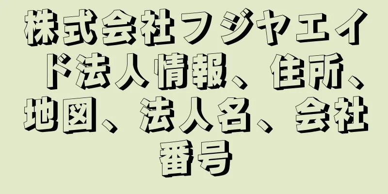 株式会社フジヤエイド法人情報、住所、地図、法人名、会社番号