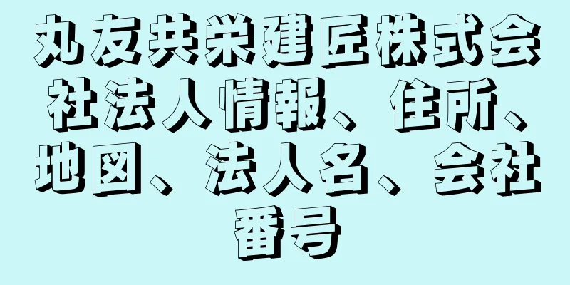 丸友共栄建匠株式会社法人情報、住所、地図、法人名、会社番号