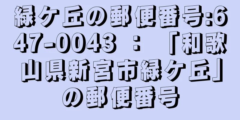 緑ケ丘の郵便番号:647-0043 ： 「和歌山県新宮市緑ケ丘」の郵便番号