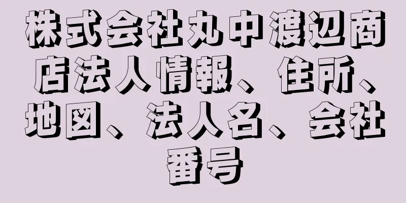 株式会社丸中渡辺商店法人情報、住所、地図、法人名、会社番号