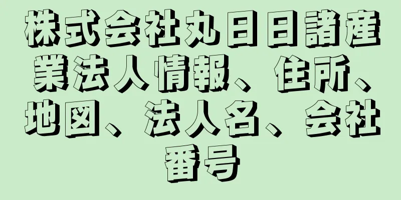 株式会社丸日日諸産業法人情報、住所、地図、法人名、会社番号