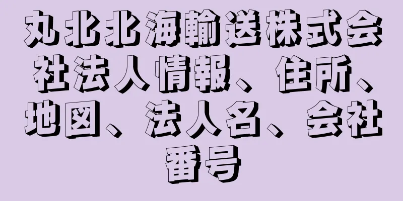 丸北北海輸送株式会社法人情報、住所、地図、法人名、会社番号