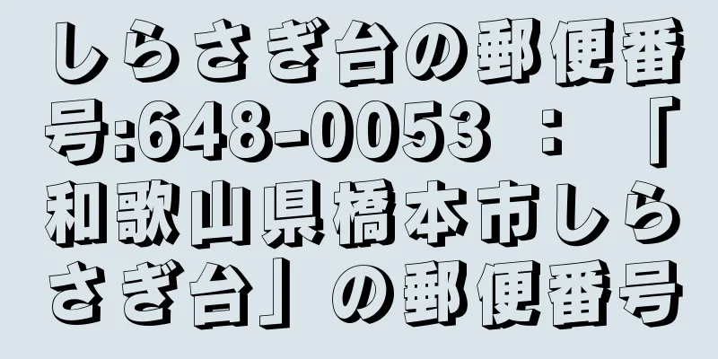 しらさぎ台の郵便番号:648-0053 ： 「和歌山県橋本市しらさぎ台」の郵便番号