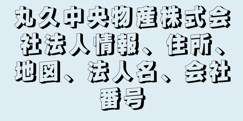 丸久中央物産株式会社法人情報、住所、地図、法人名、会社番号