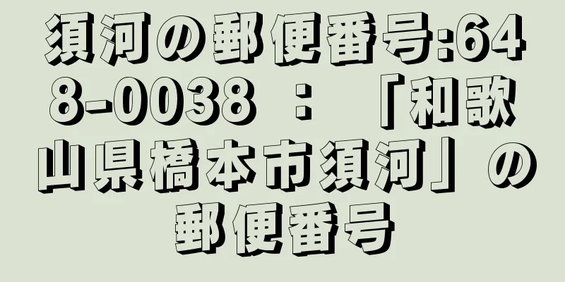 須河の郵便番号:648-0038 ： 「和歌山県橋本市須河」の郵便番号