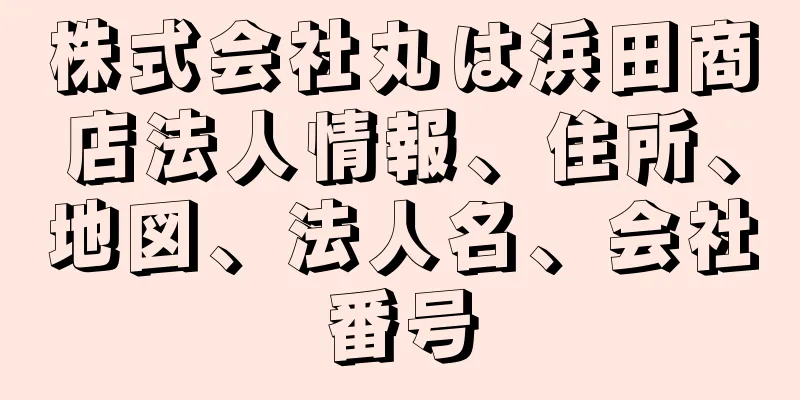 株式会社丸は浜田商店法人情報、住所、地図、法人名、会社番号