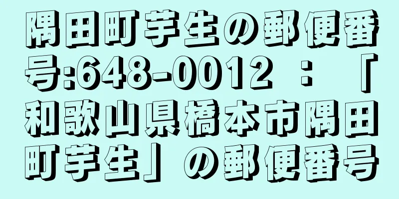 隅田町芋生の郵便番号:648-0012 ： 「和歌山県橋本市隅田町芋生」の郵便番号