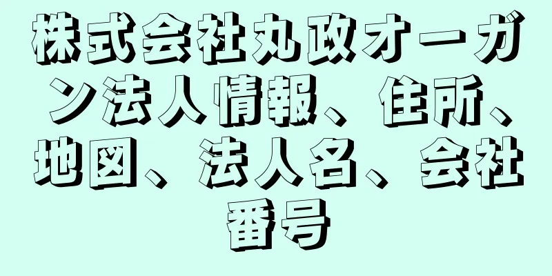 株式会社丸政オーガン法人情報、住所、地図、法人名、会社番号