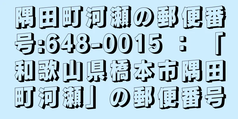 隅田町河瀬の郵便番号:648-0015 ： 「和歌山県橋本市隅田町河瀬」の郵便番号