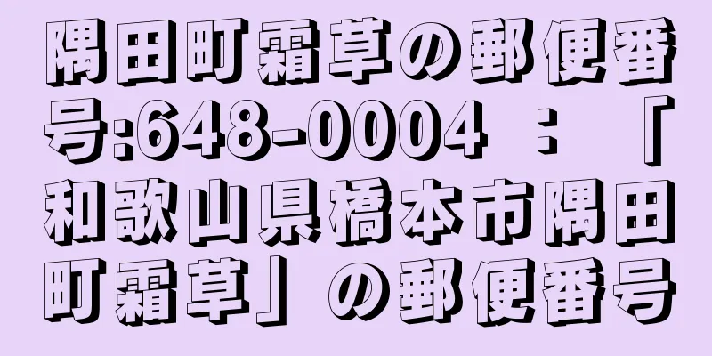 隅田町霜草の郵便番号:648-0004 ： 「和歌山県橋本市隅田町霜草」の郵便番号