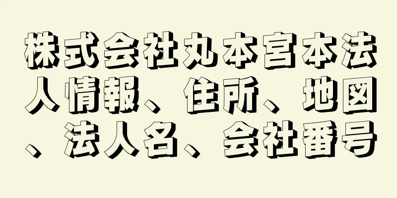 株式会社丸本宮本法人情報、住所、地図、法人名、会社番号