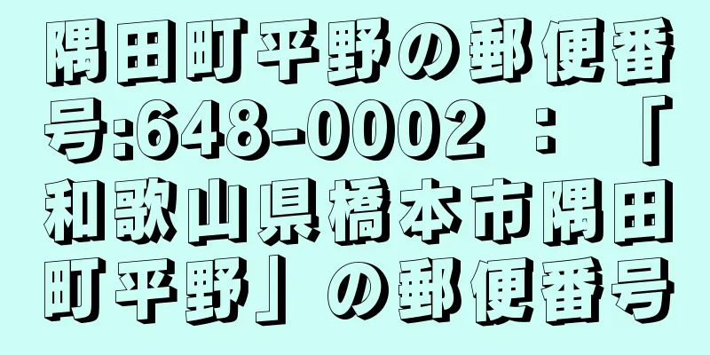 隅田町平野の郵便番号:648-0002 ： 「和歌山県橋本市隅田町平野」の郵便番号