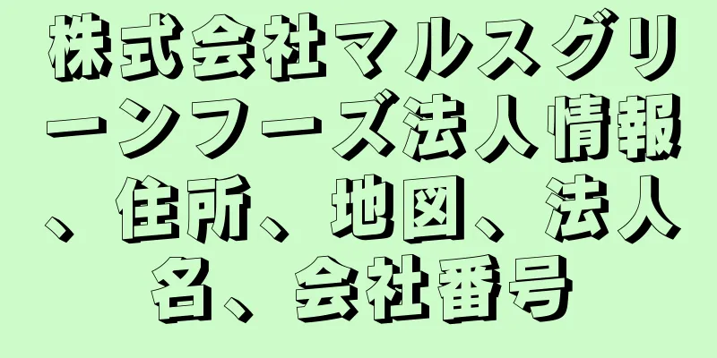 株式会社マルスグリーンフーズ法人情報、住所、地図、法人名、会社番号