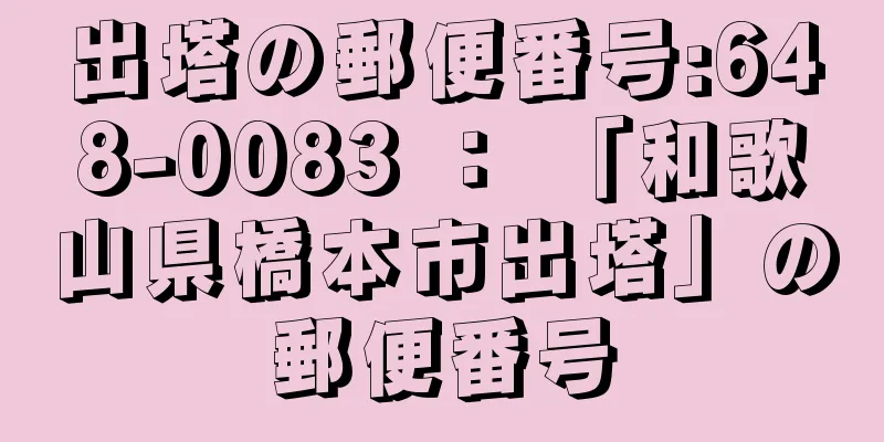 出塔の郵便番号:648-0083 ： 「和歌山県橋本市出塔」の郵便番号