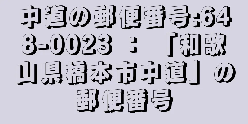 中道の郵便番号:648-0023 ： 「和歌山県橋本市中道」の郵便番号