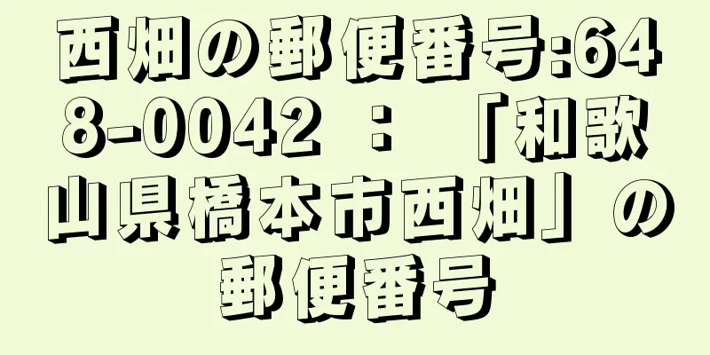 西畑の郵便番号:648-0042 ： 「和歌山県橋本市西畑」の郵便番号